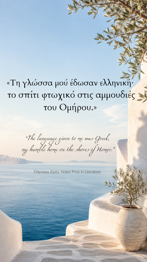 «Τη γλώσσα μού έδωσαν ελληνική· το σπίτι φτωχικό στις αμμουδιές του Ομήρου.»